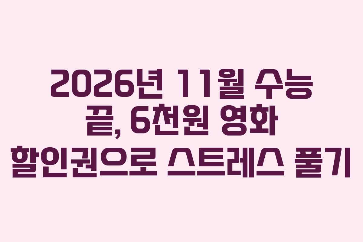 2026년 11월 수능 끝, 6천원 영화 할인권으로 스트레스 풀기