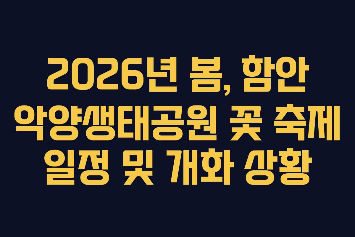 2026년 봄, 함안 악양생태공원 꽃 축제 일정 및 개화 상황