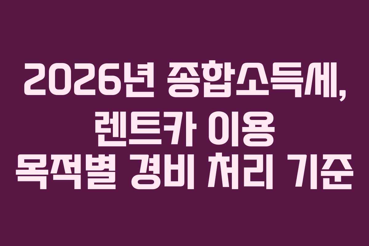 2026년 종합소득세, 렌트카 이용 목적별 경비 처리 기준