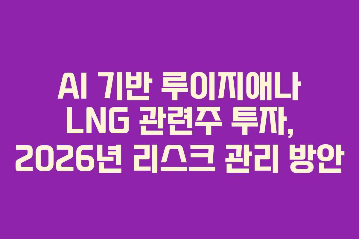 AI 기반 루이지애나 LNG 관련주 투자, 2026년 리스크 관리 방안