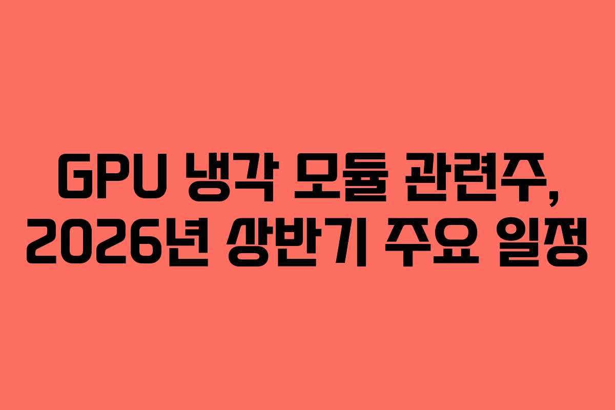 GPU 냉각 모듈 관련주, 2026년 상반기 주요 일정