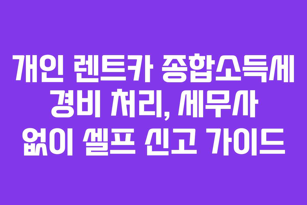 개인 렌트카 종합소득세 경비 처리, 세무사 없이 셀프 신고 가이드