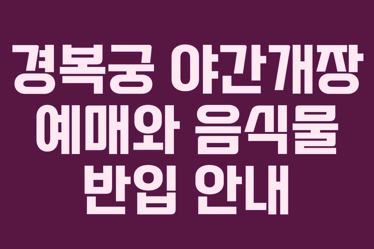 경복궁 야간개장 예매와 음식물 반입 안내