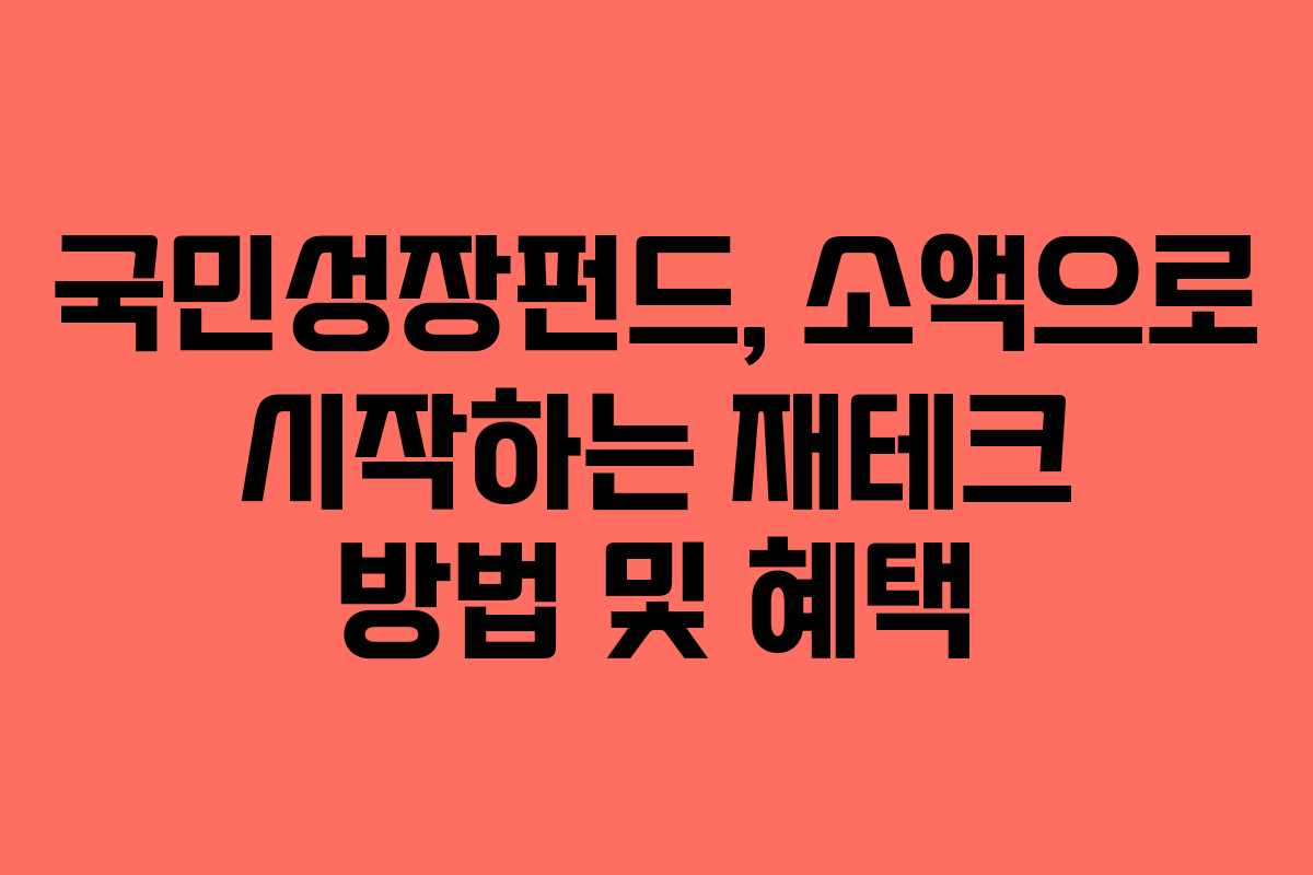 국민성장펀드, 소액으로 시작하는 재테크 방법 및 혜택