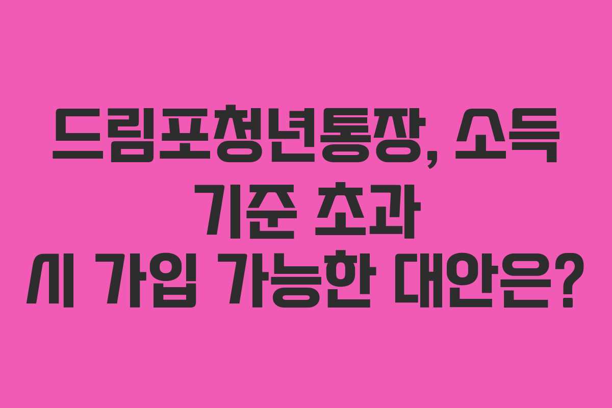 드림포청년통장, 소득 기준 초과 시 가입 가능한 대안은?