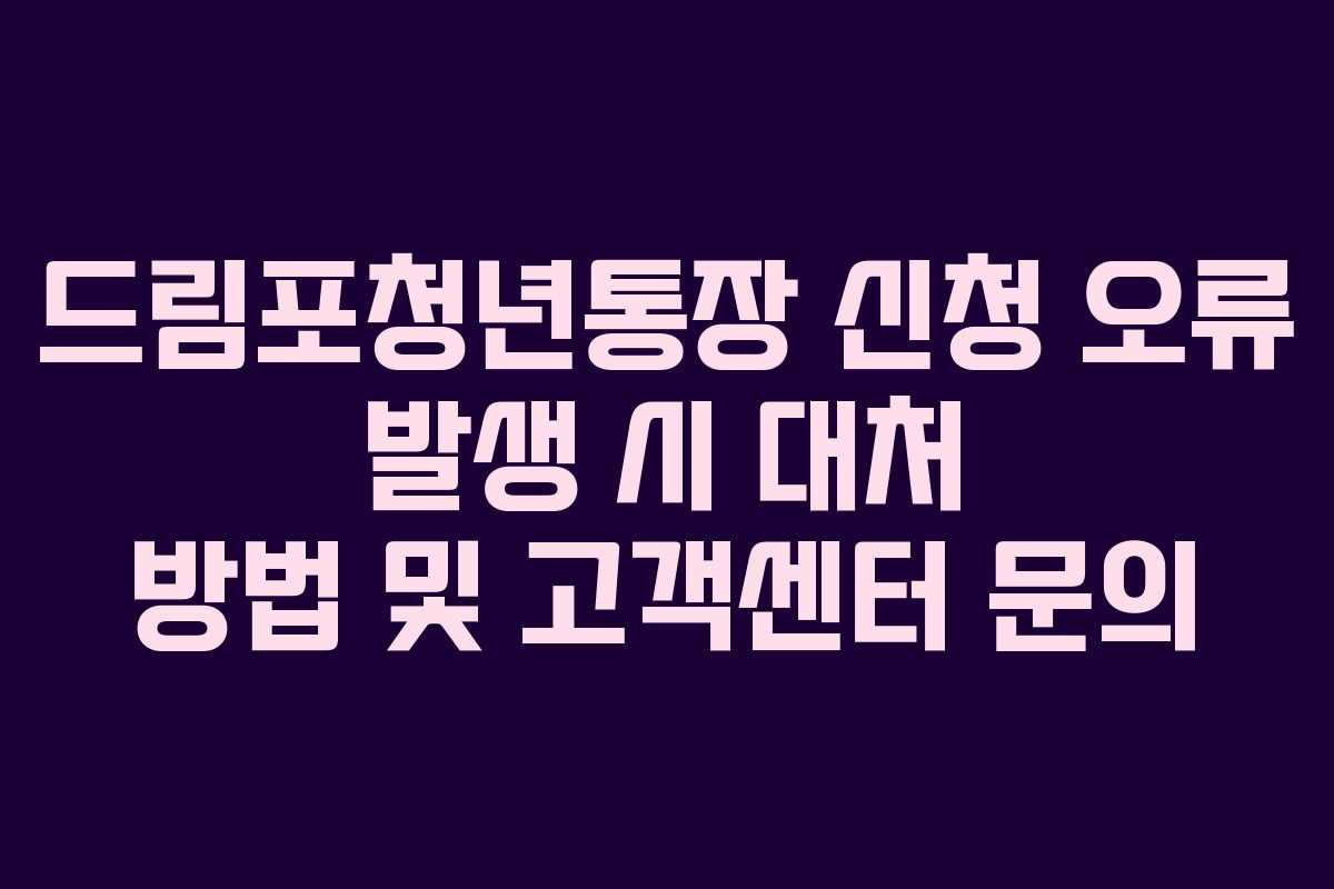 드림포청년통장 신청 오류 발생 시 대처 방법 및 고객센터 문의