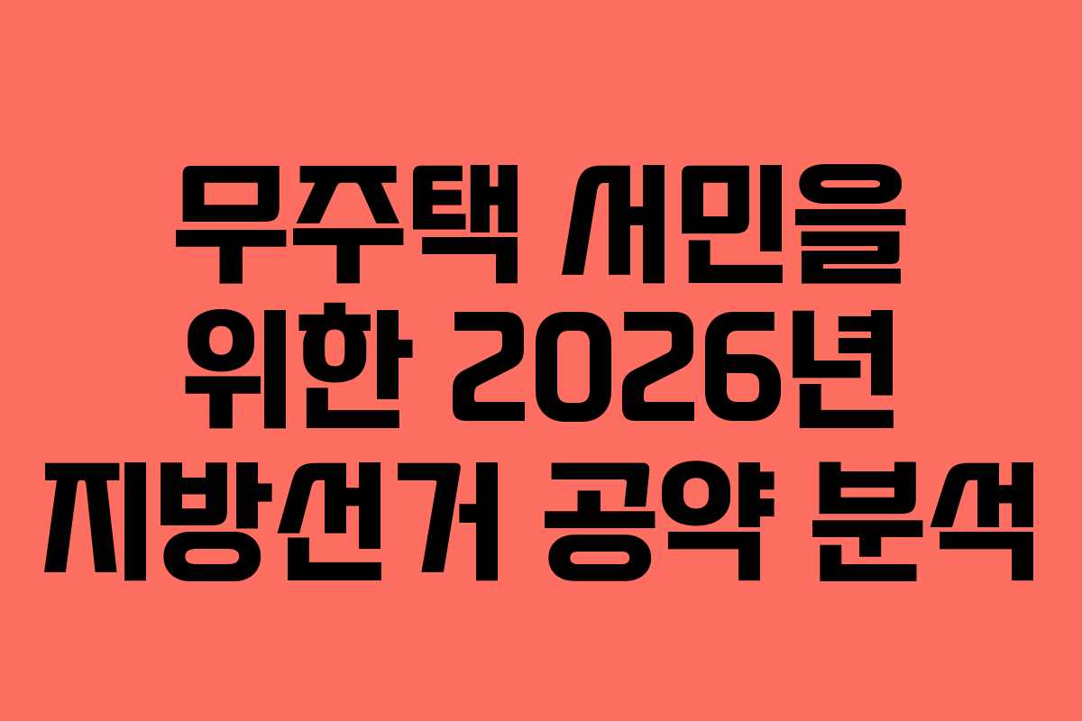 무주택 서민을 위한 2026년 지방선거 공약 분석