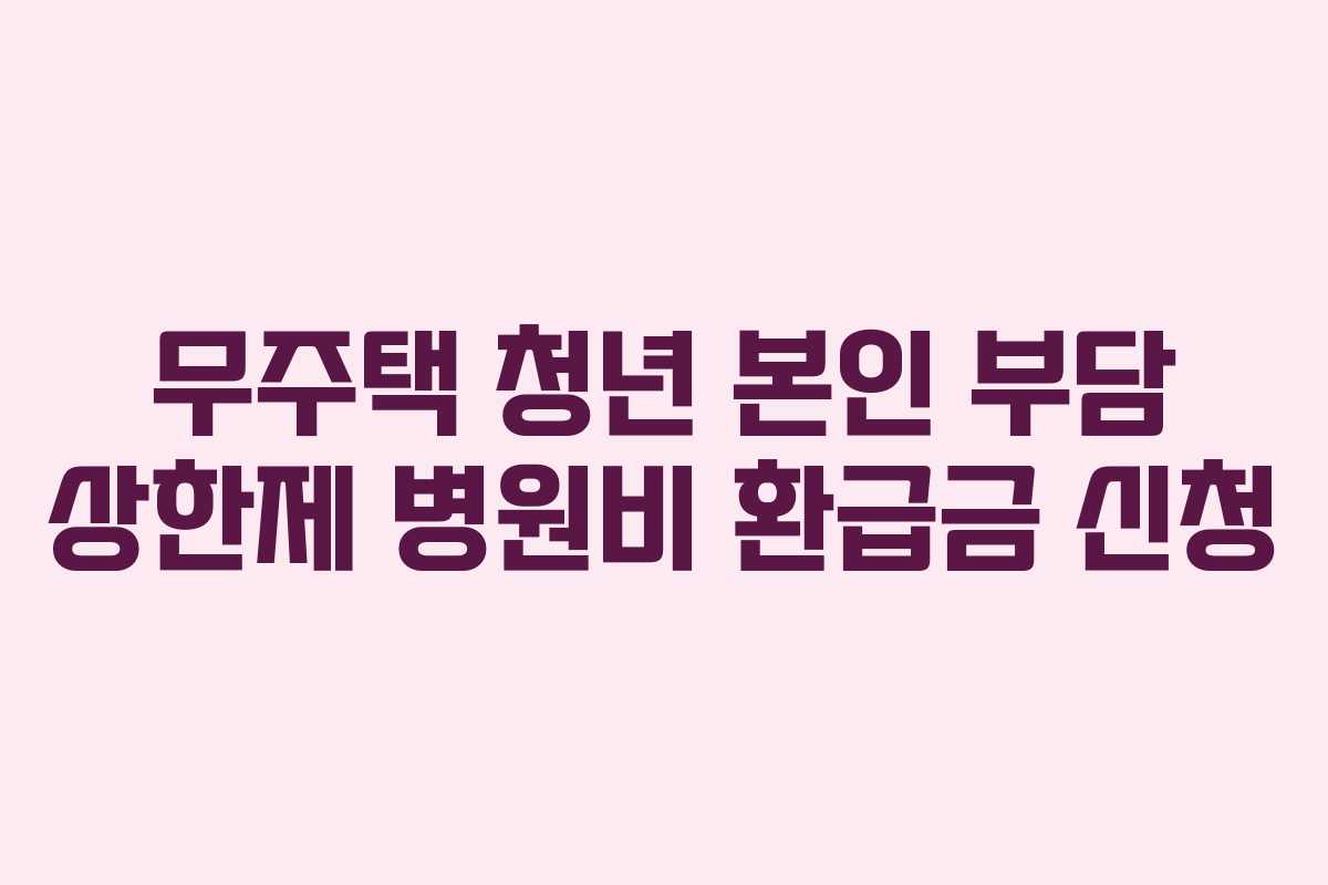 무주택 청년 본인 부담 상한제 병원비 환급금 신청