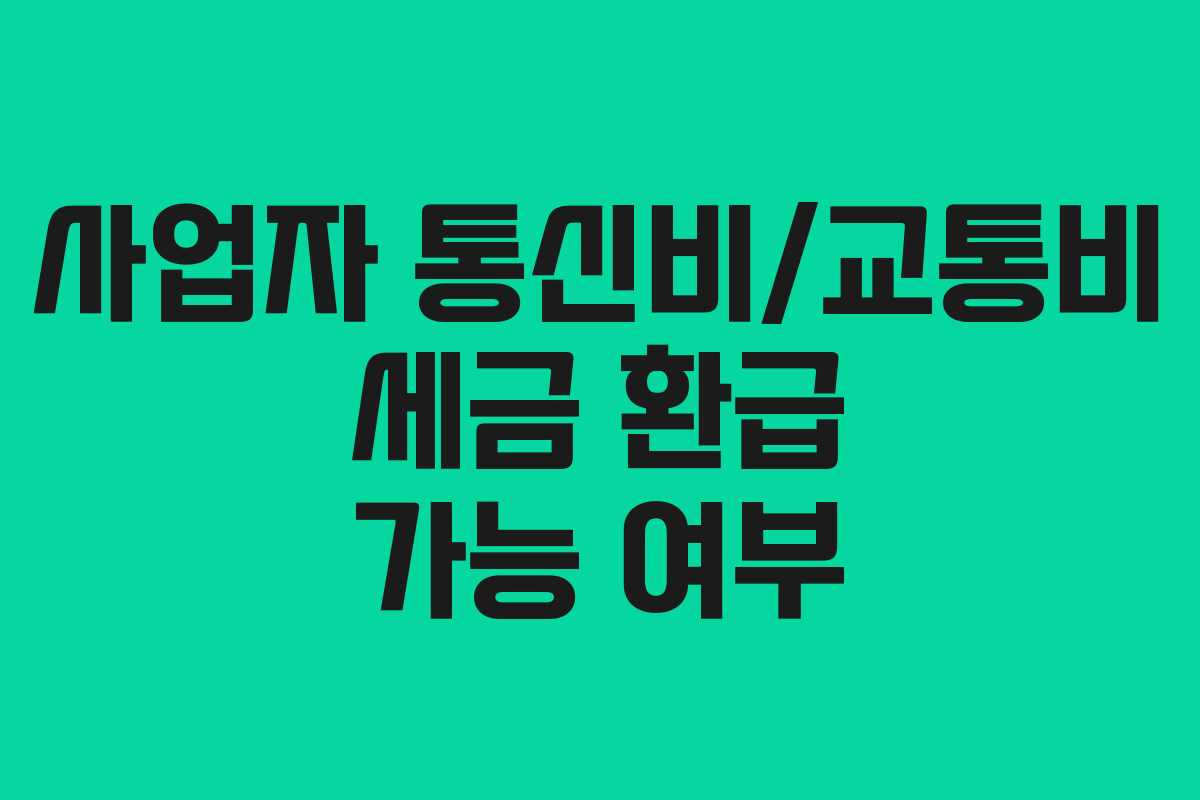 사업자 통신비/교통비 세금 환급 가능 여부