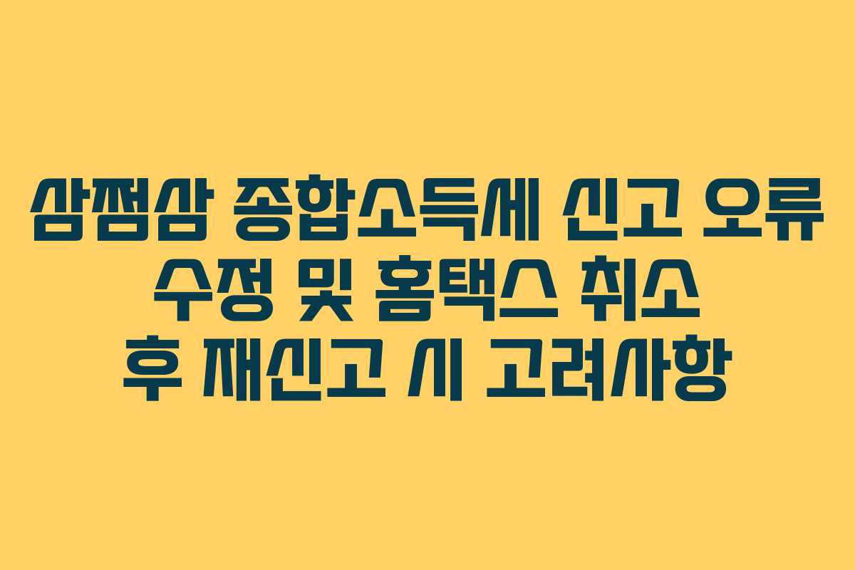 삼쩜삼 종합소득세 신고 오류 수정 및 홈택스 취소 후 재신고 시 고려사항