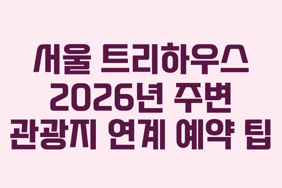 서울 트리하우스 2026년 주변 관광지 연계 예약 팁