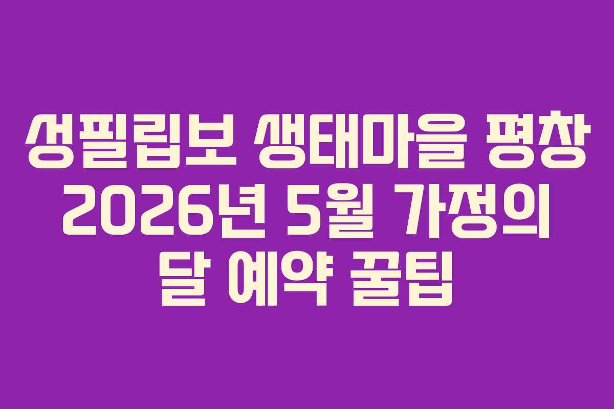 성필립보 생태마을 평창 2026년 5월 가정의 달 예약 꿀팁