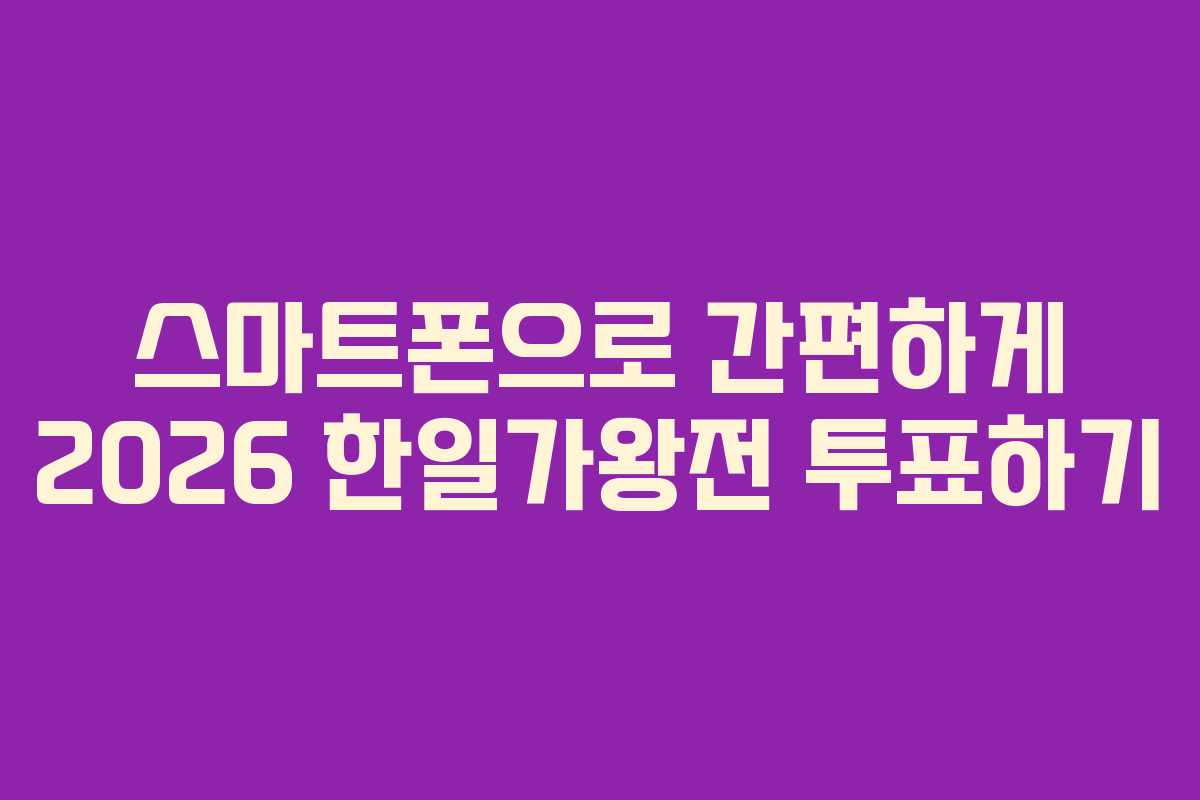 스마트폰으로 간편하게 2026 한일가왕전 투표하기