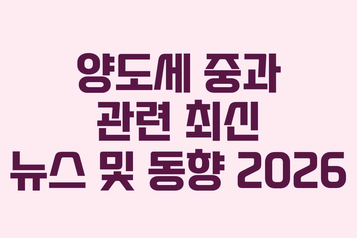 양도세 중과 관련 최신 뉴스 및 동향 2026