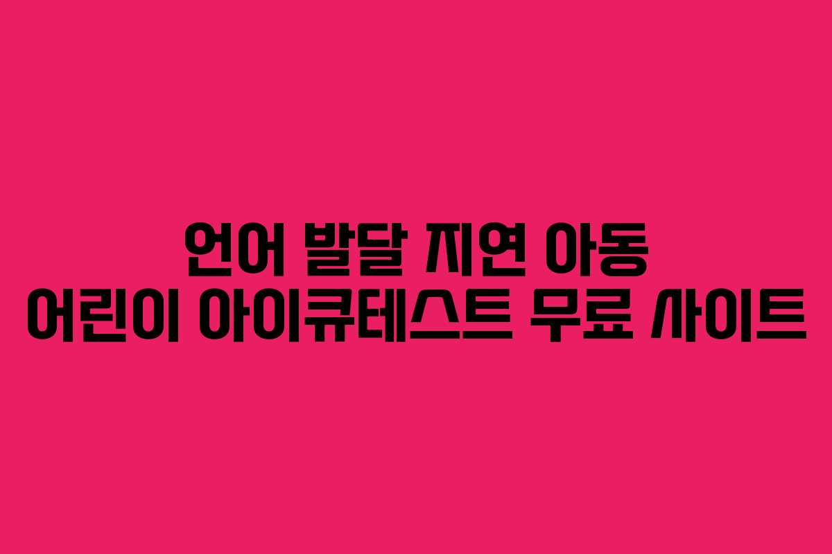 언어 발달 지연 아동 어린이 아이큐테스트 무료 사이트