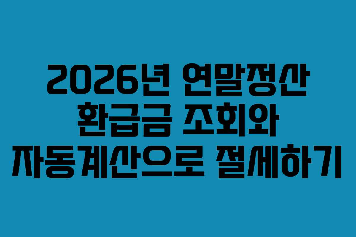 2026년 연말정산 환급금 조회와 자동계산으로 절세하기