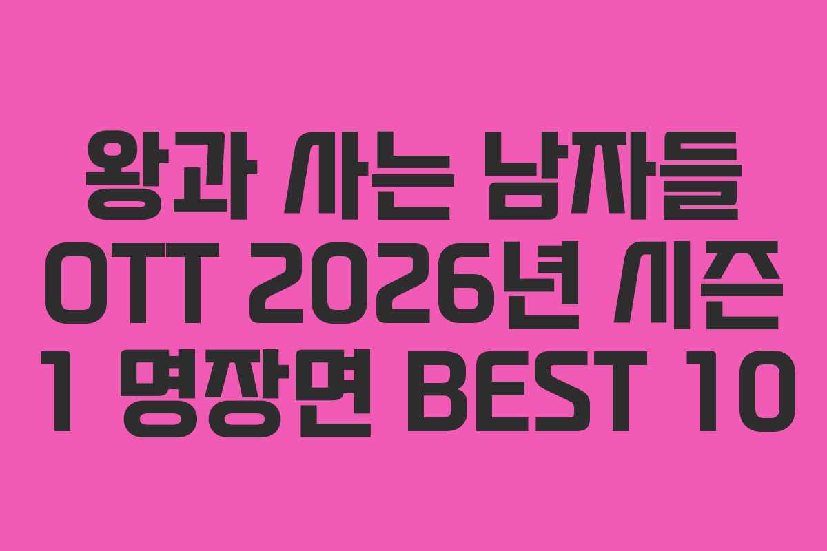 왕과 사는 남자들 OTT 2026년 시즌 1 명장면 BEST 10