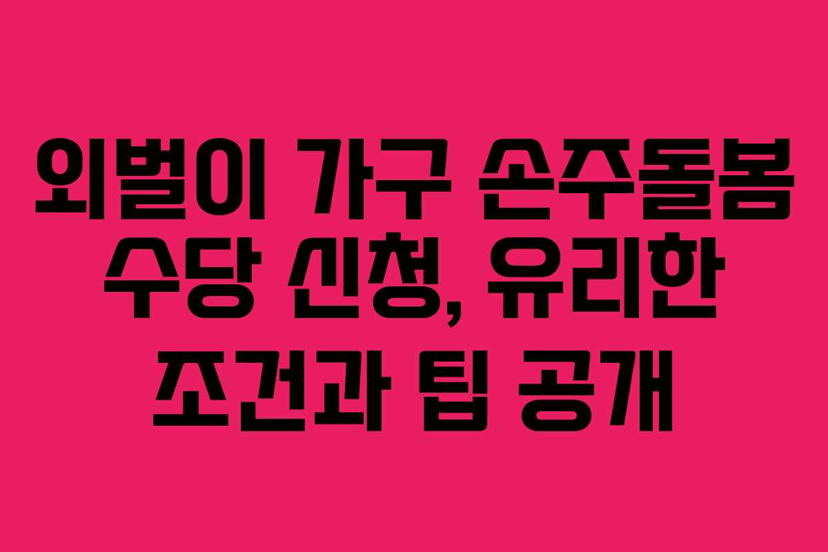외벌이 가구 손주돌봄 수당 신청, 유리한 조건과 팁 공개