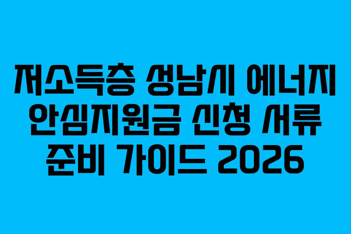 저소득층 성남시 에너지 안심지원금 신청 서류 준비 가이드 2026