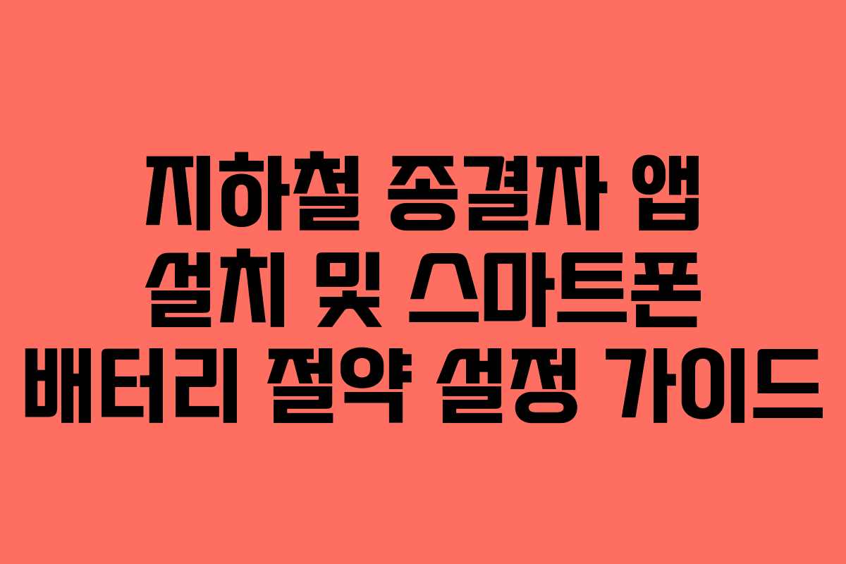 지하철 종결자 앱 설치 및 스마트폰 배터리 절약 설정 가이드