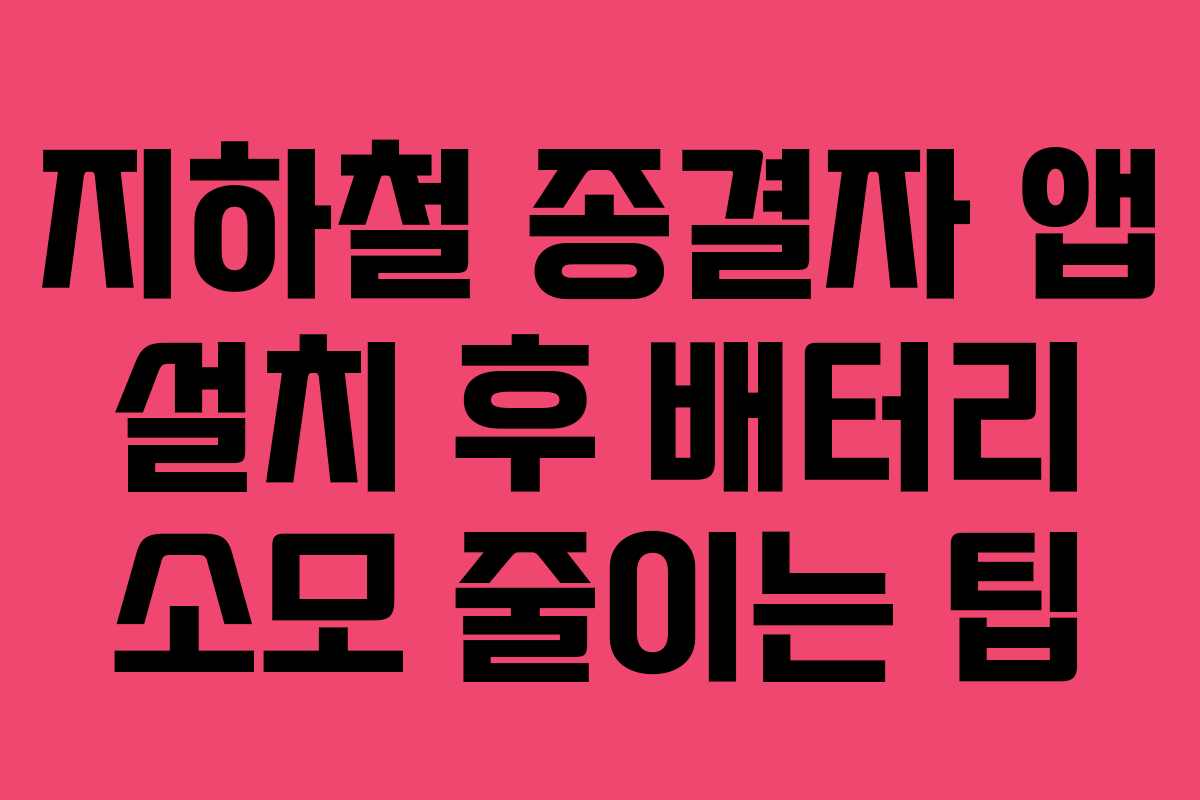 지하철 종결자 앱 설치 후 배터리 소모 줄이는 팁