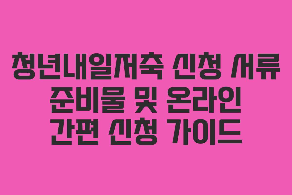 청년내일저축 신청 서류 준비물 및 온라인 간편 신청 가이드