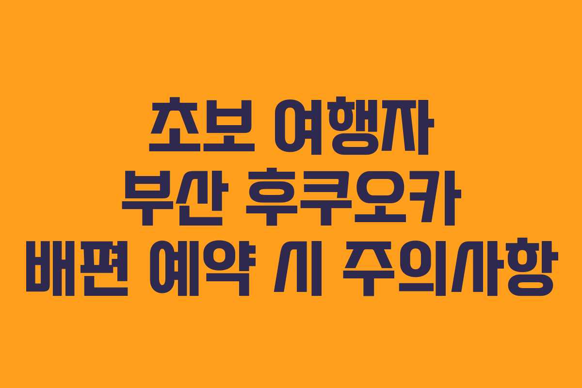 초보 여행자 부산 후쿠오카 배편 예약 시 주의사항