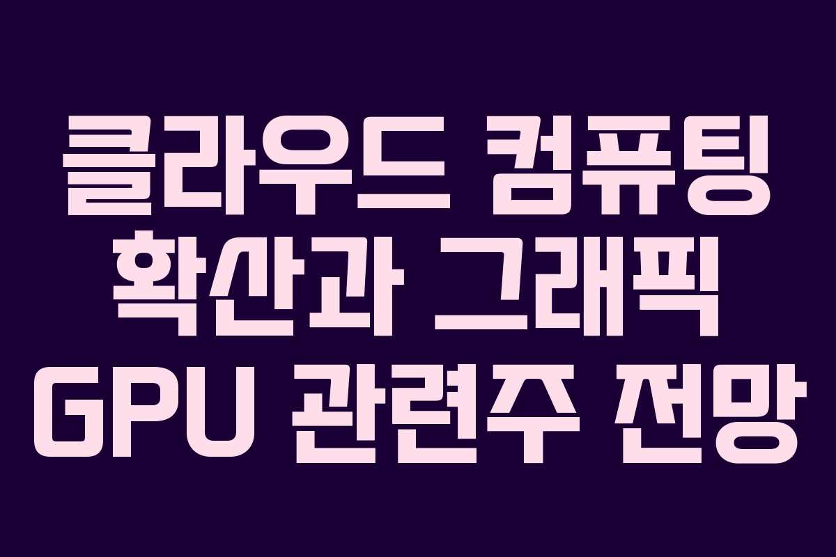 클라우드 컴퓨팅 확산과 그래픽 GPU 관련주 전망