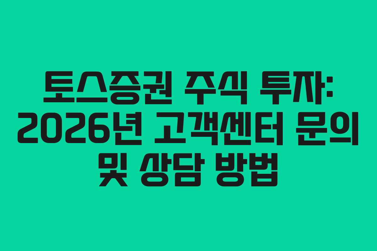 토스증권 주식 투자: 2026년 고객센터 문의 및 상담 방법