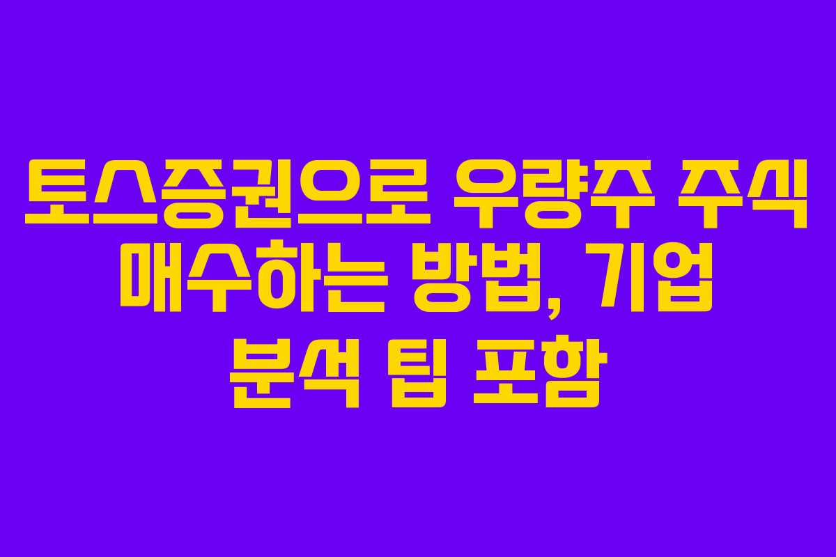 토스증권으로 우량주 주식 매수하는 방법, 기업 분석 팁 포함