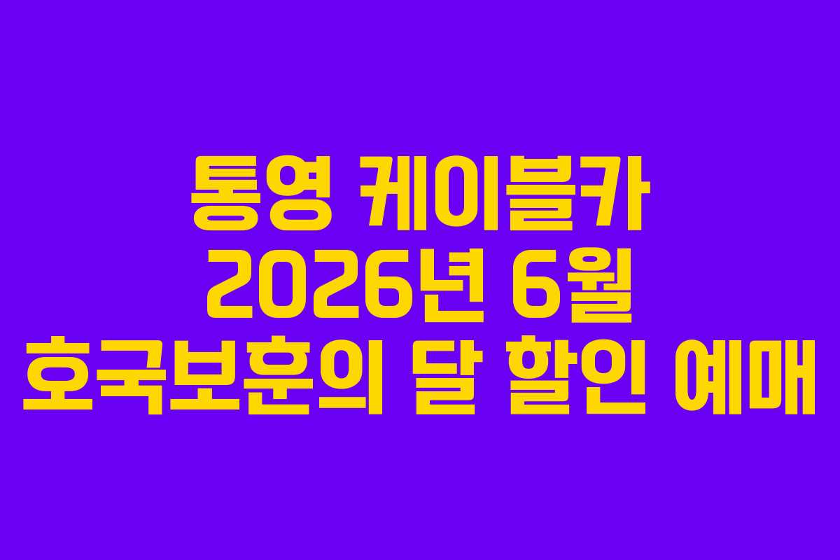 통영 케이블카 2026년 6월 호국보훈의 달 할인 예매