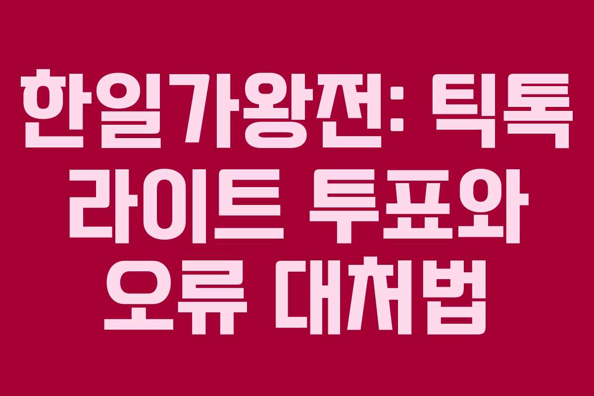 한일가왕전: 틱톡 라이트 투표와 오류 대처법