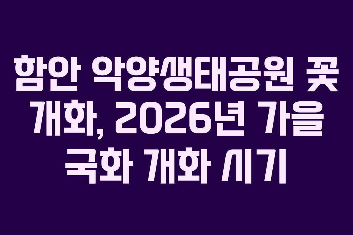 함안 악양생태공원 꽃 개화, 2026년 가을 국화 개화 시기
