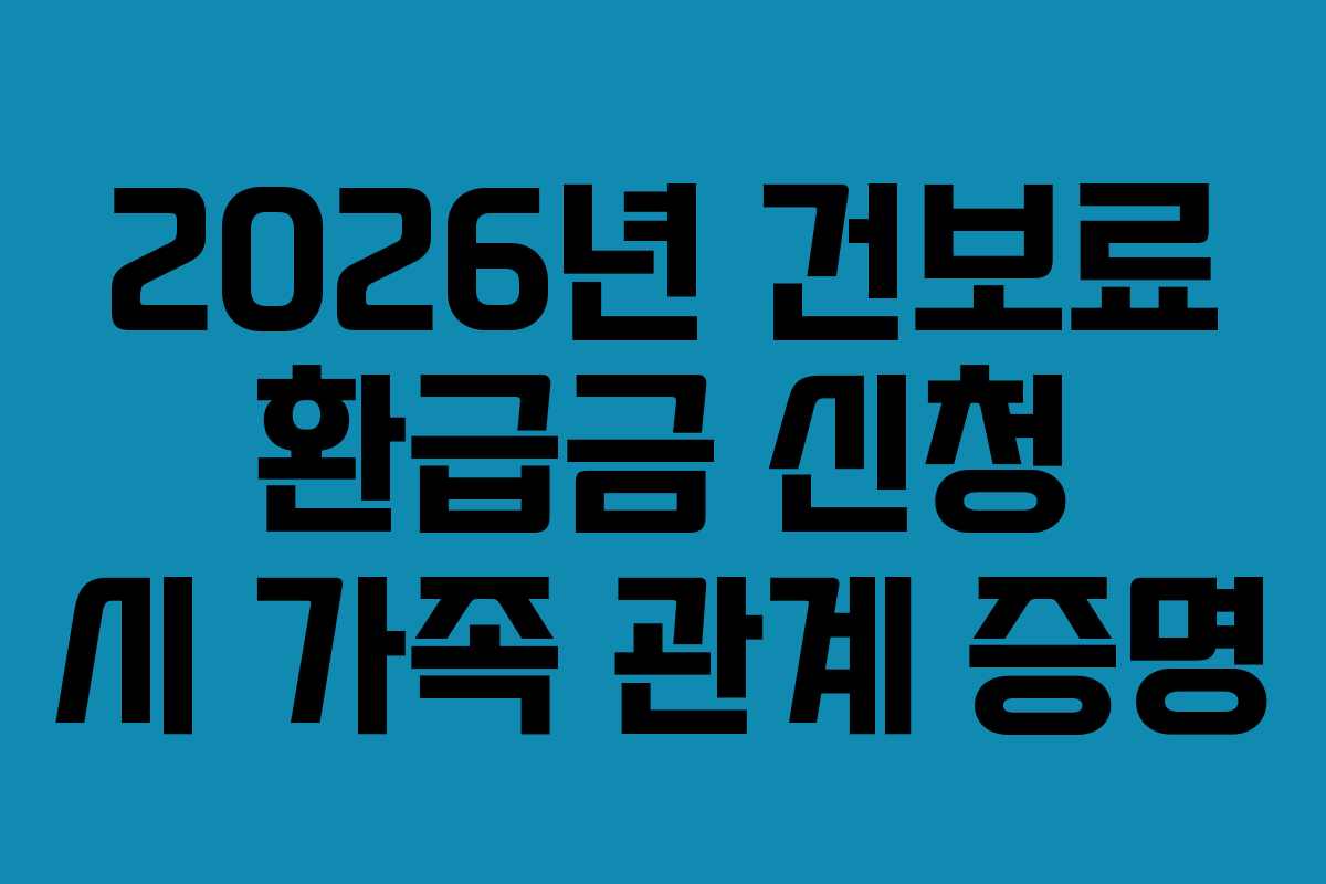 2026년 건보료 환급금 신청 시 가족 관계 증명