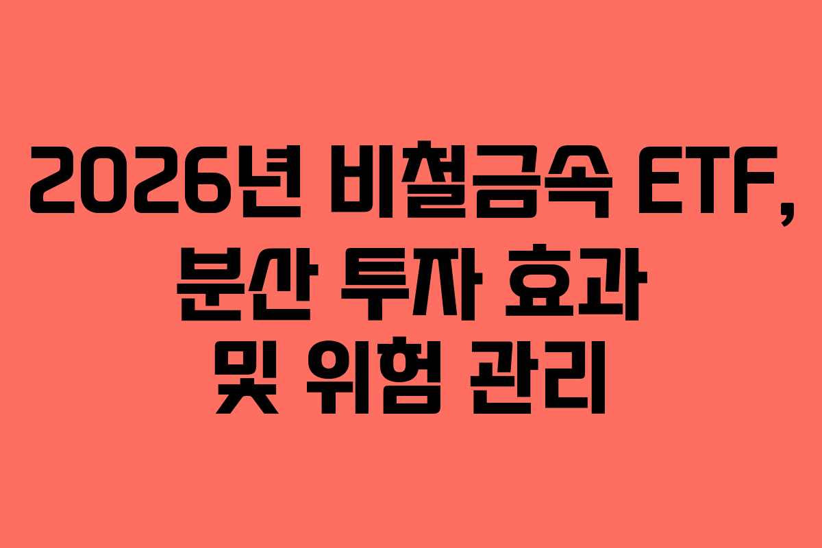 2026년 비철금속 ETF, 분산 투자 효과 및 위험 관리