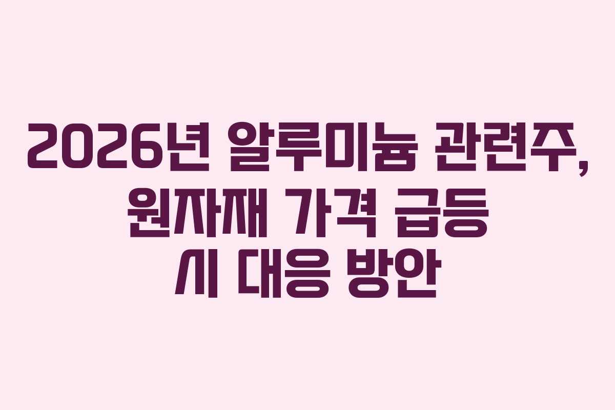 2026년 알루미늄 관련주, 원자재 가격 급등 시 대응 방안