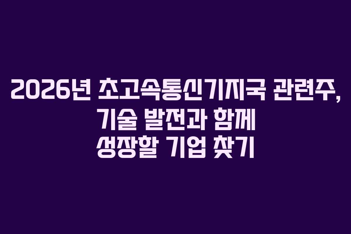 2026년 초고속통신기지국 관련주, 기술 발전과 함께 성장할 기업 찾기