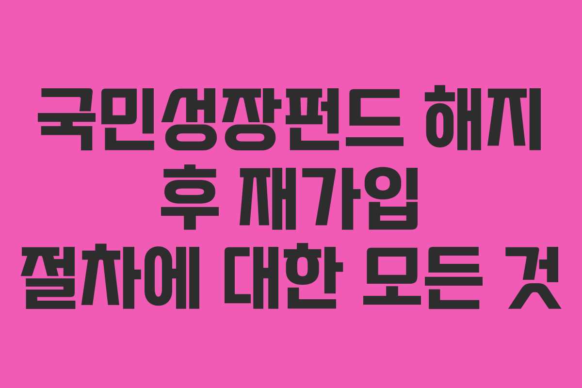 국민성장펀드 해지 후 재가입 절차에 대한 모든 것