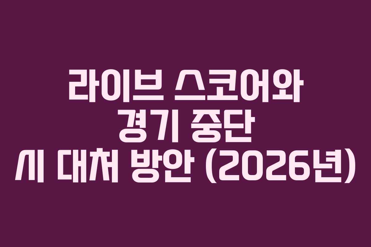 라이브 스코어와 경기 중단 시 대처 방안 (2026년)