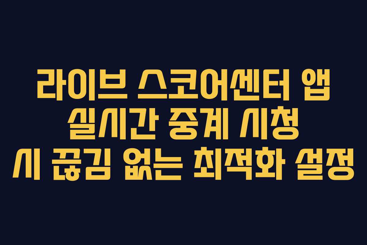 라이브 스코어센터 앱 실시간 중계 시청 시 끊김 없는 최적화 설정