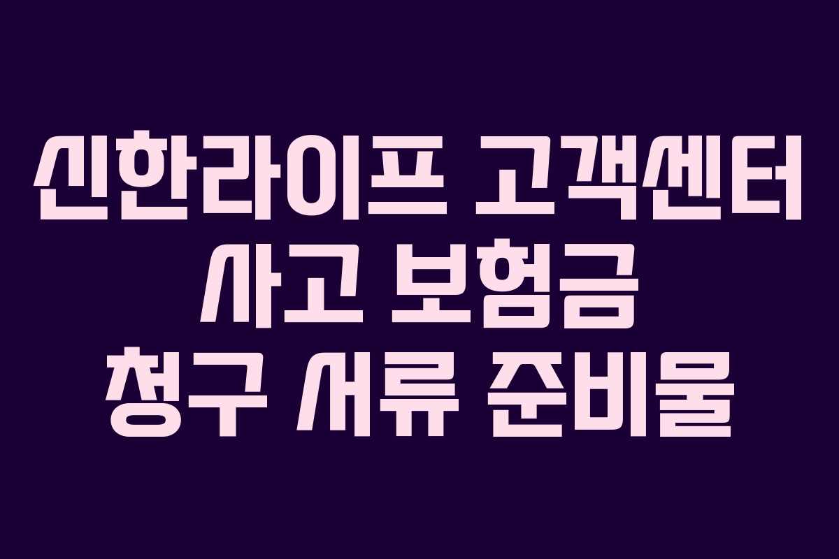 신한라이프 고객센터 사고 보험금 청구 서류 준비물