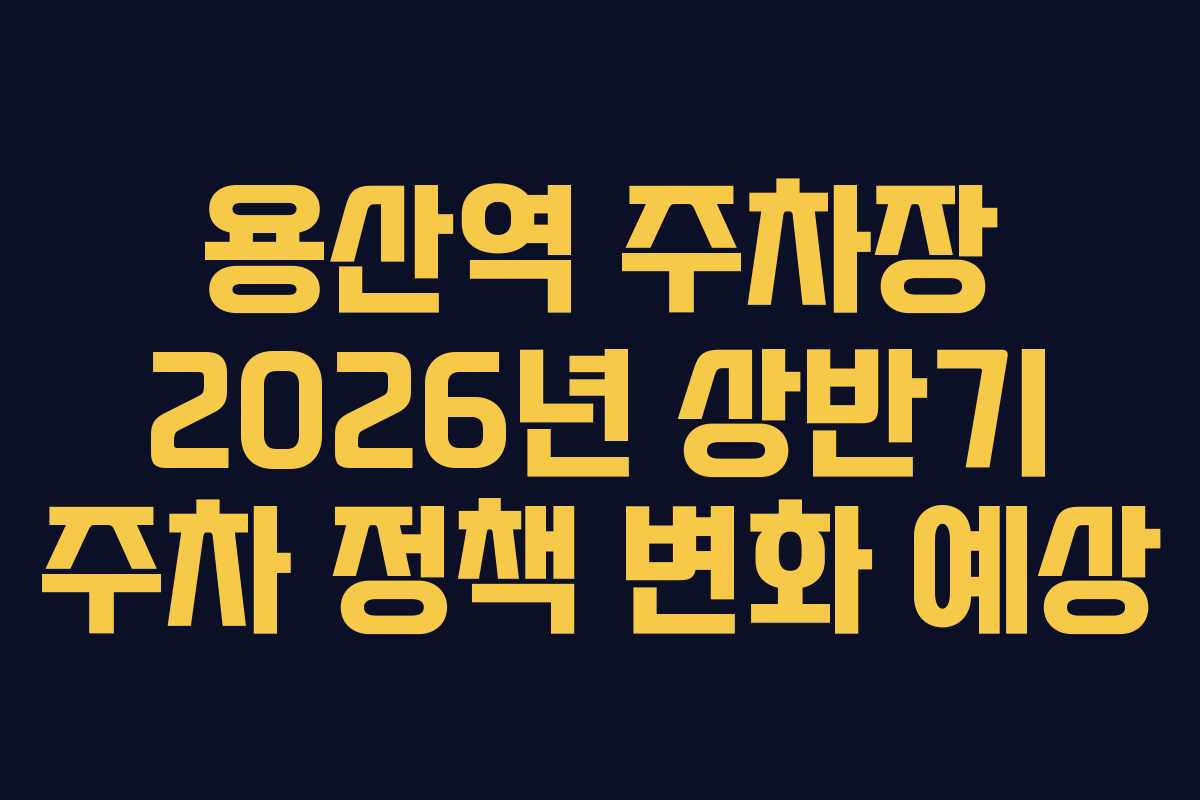 용산역 주차장 2026년 상반기 주차 정책 변화 예상