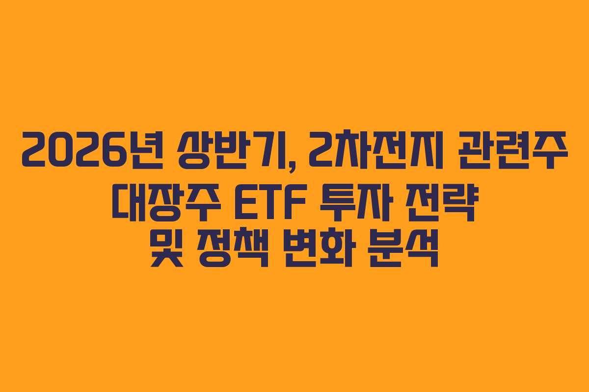 2026년 상반기, 2차전지 관련주 대장주 ETF 투자 전략 및 정책 변화 분석