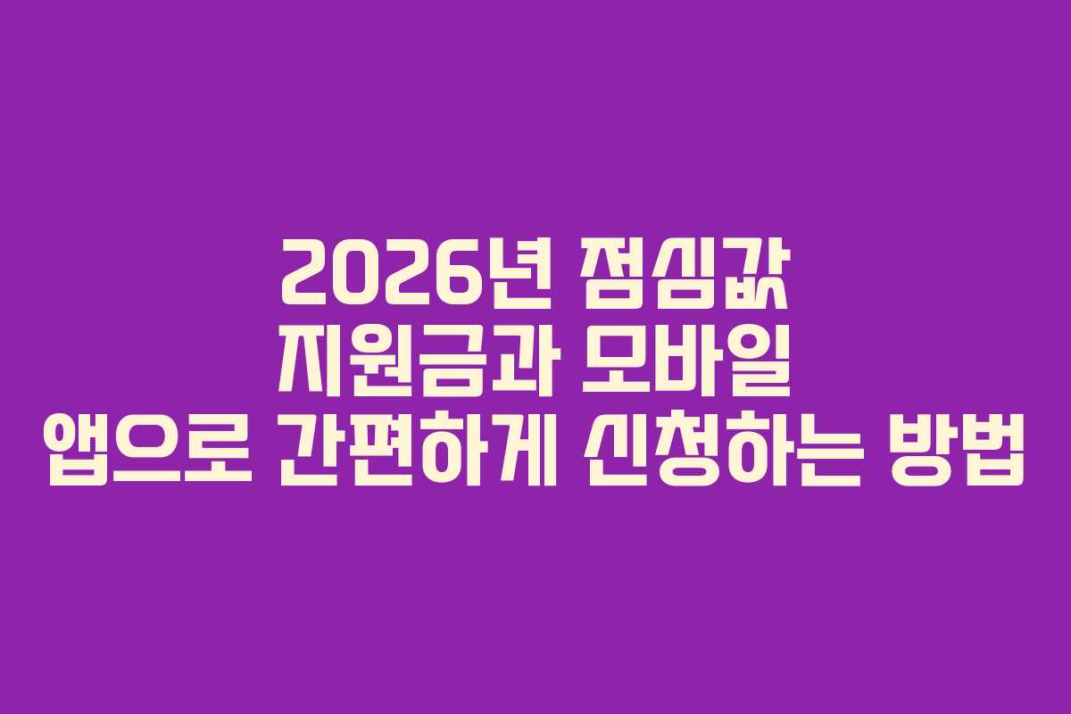 2026년 점심값 지원금과 모바일 앱으로 간편하게 신청하는 방법