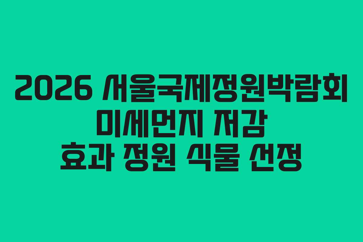 2026 서울국제정원박람회 미세먼지 저감 효과 정원 식물 선정