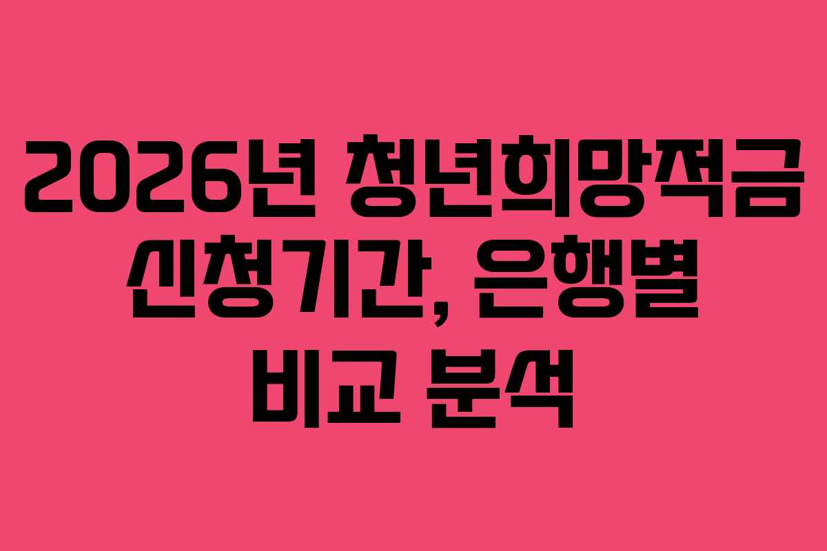 2026년 청년희망적금 신청기간, 은행별 비교 분석