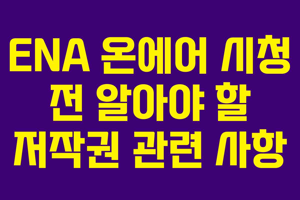 ENA 온에어 시청 전 알아야 할 저작권 관련 사항