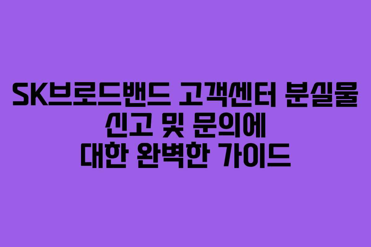 SK브로드밴드 고객센터 분실물 신고 및 문의에 대한 완벽한 가이드