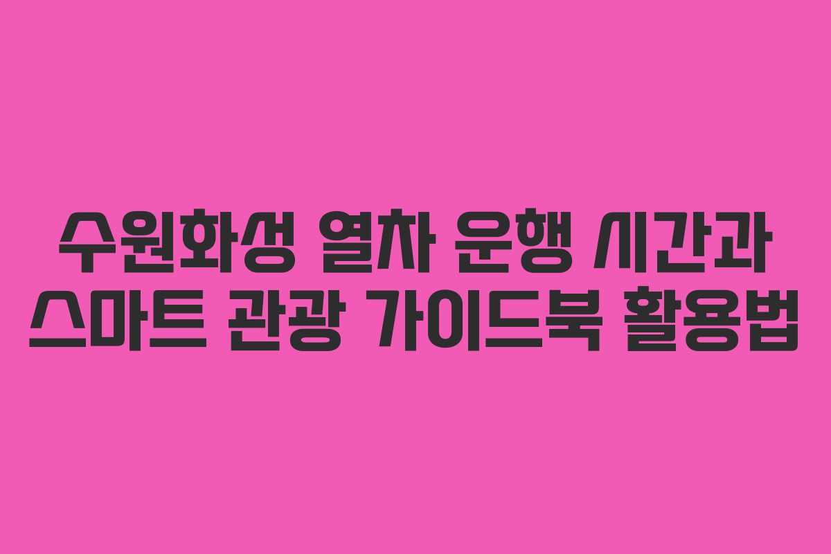 수원화성 열차 운행 시간과 스마트 관광 가이드북 활용법