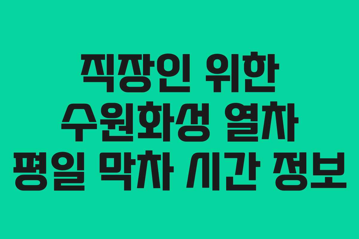 직장인 위한 수원화성 열차 평일 막차 시간 정보 직장인 위한 수원화성 열차 평일 막차 시간 정보